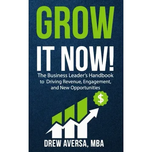 Grow It Now!: The Business Leader's Handbook to Driving Revenue, Engagement, and New Opportunities