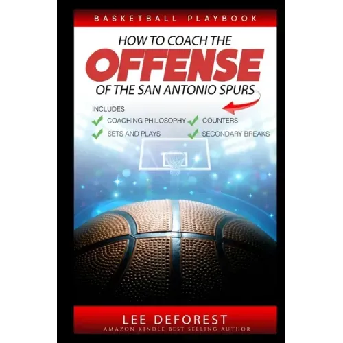 Basketball Playbook How to Coach the Offense of the San Antonio Spurs: Includes Coaching Philosophy, Sets and Plays, Counters, Secondary Breaks