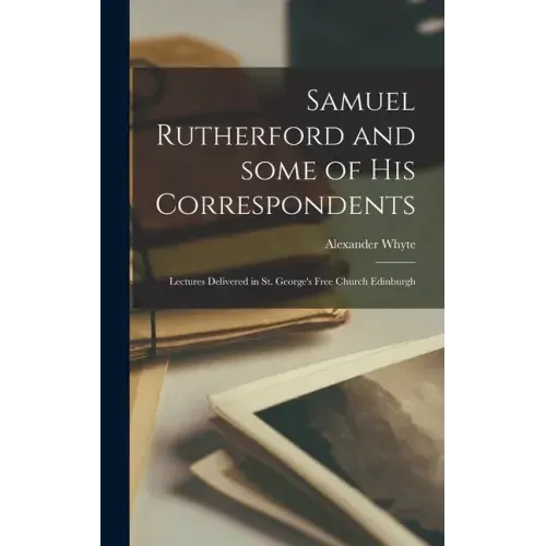 Samuel Rutherford and Some of His Correspondents; Lectures Delivered in St. George's Free Church Edinburgh