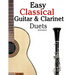 Easy Classical Guitar & Clarinet Duets: Featuring Music of Beethoven, Bach, Wagner, Handel and Other Composers. in Standard Notation and Tablature