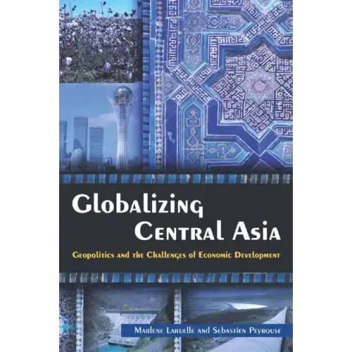 Globalizing Central Asia: Geopolitics and the Challenges of Economic Development