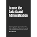 Oracle 19c Data Guard Administration: Mastering Oracle 19c Data Guard for Optimal Database Protection. Ensuring High Availability and Disaster Recover