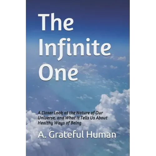 The Infinite One: A Closer Look at the Nature of Our Universe, and What It Tells Us About Healthy Ways of Being
