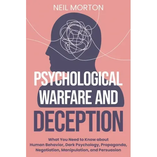 Psychological Warfare and Deception: What You Need to Know about Human Behavior, Dark Psychology, Propaganda, Negotiation, Manipulation, and Persuasio