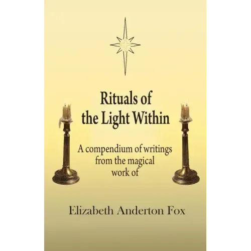 Rituals of the Light Within: A Compendium of Writings from the Magical Work of Elizabeth Anderton Fox