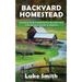Backyard Homestead: A Practical Guide to Building Your Own Mini Farm & Raising Farm Animals for Beginners