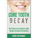 Cure Tooth Decay: How To Prevent & Cure Tooth Decay & Cavities Naturally In The Comfort Of Your Own Home