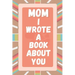Mom I Wrote A Book About You: Prompted Fill In The Blank Story Book For What I Love About Mom. Mother's Day, Christmas Day, Mom Birthday Gift From S