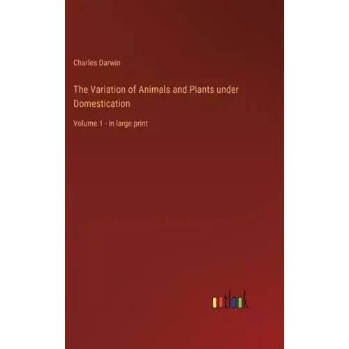 The Variation of Animals and Plants under Domestication: Volume 1 - in large print