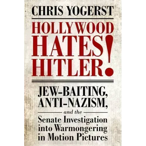 Hollywood Hates Hitler!: Jew-Baiting, Anti-Nazism, and the Senate Investigation Into Warmongering in Motion Pictures