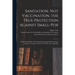 Sanitation, Not Vaccination, the True Protection Against Small-pox: a Paper Read Before the Second International Anti-Vaccination Congress at Cologne,