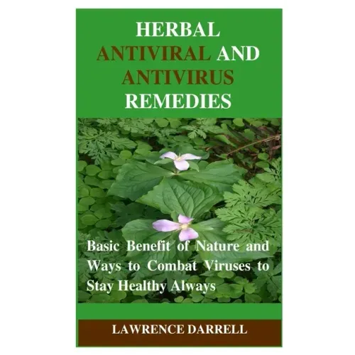 Herbal Antiviral and AntiVirus Remedies: Basic Benefit of Nature and Ways to Combat Viruses to Stay Healthy Always