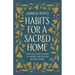 Habits for a Sacred Home: 9 Practices from History to Anchor and Restore Modern Families