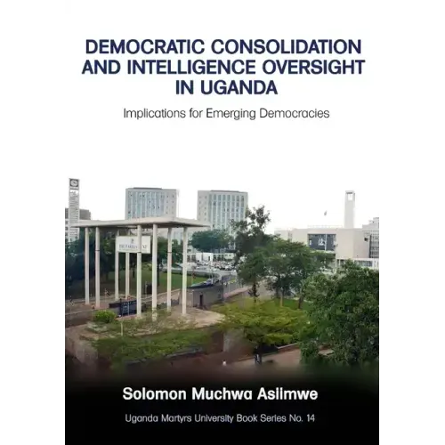 Democratic Consolidation and Intelligence Oversight in Uganda: Implications for Emerging Democracies