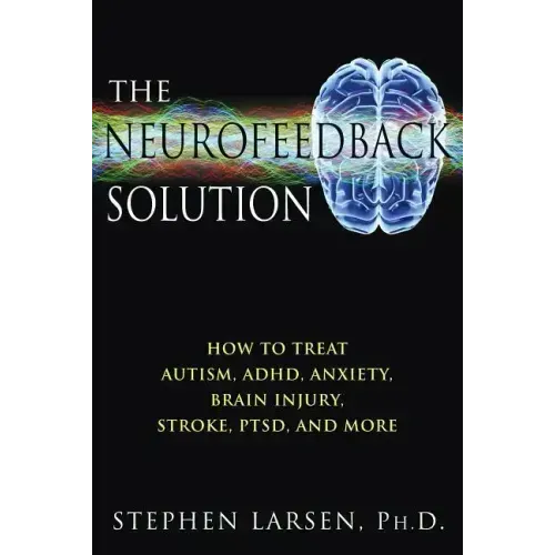 The Neurofeedback Solution: How to Treat Autism, Adhd, Anxiety, Brain Injury, Stroke, Ptsd, and More