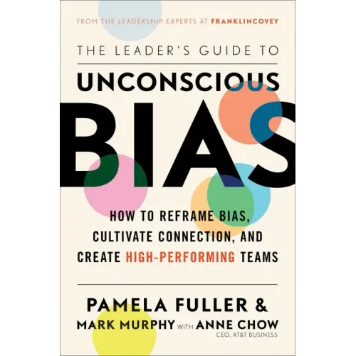 The Leader's Guide to Unconscious Bias: How to Reframe Bias, Cultivate Connection, and Create High-Performing Teams