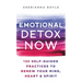 Emotional Detox Now: 135 Self-Guided Practices to Renew Your Mind, Heart & Spirit