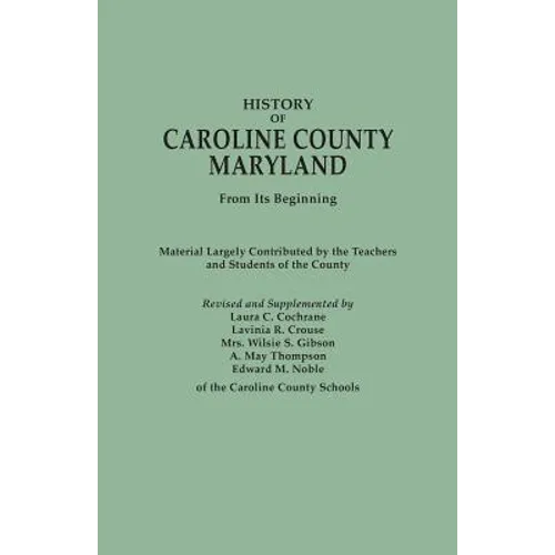 History of Caroline County, Maryland, from Its Beginning. Material Largely Contributed by the Teachers and Children of the County