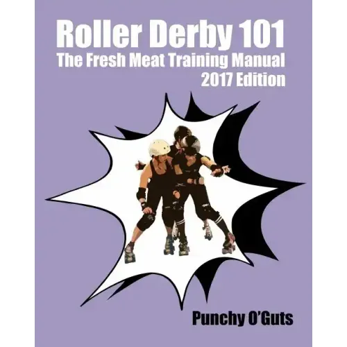 Roller Derby 101: The Fresh Meat Training Manual: 2017 Edition