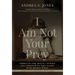 I Am Not Your Prey: Embracing the Skills, Courage and Strength to Take Flight with Broken Wings