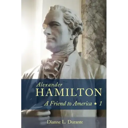 Alexander Hamilton: A Friend to America: Volume 1