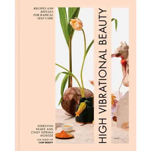 High Vibrational Beauty: Recipes & Rituals for Radical Self Care