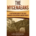 The Mycenaeans: A Captivating Guide to the First Advanced Civilization in Ancient Greece
