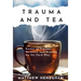 Trauma and Tea: Essays on Trauma, Recovery, and Growing Up the Hard Way