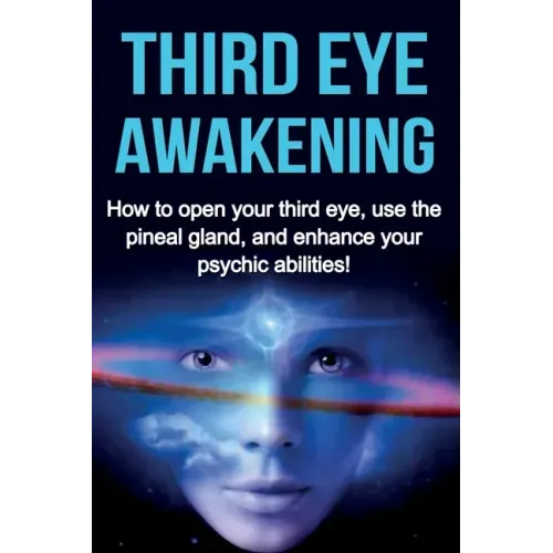Third Eye Awakening: How to open your third eye, use the pineal gland, and enhance your psychic abilities!