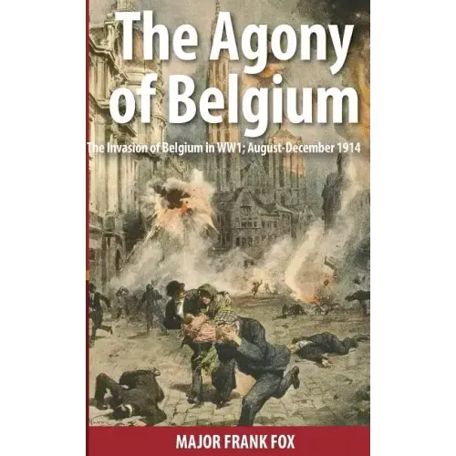 The Agony of Belgium: The Invasion of Belgium in WW1