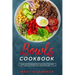 Bowls Cookbook: Learn How to Prepare Tasty and Healty One-Bowl Meals with More than 100 Easy Recipes.