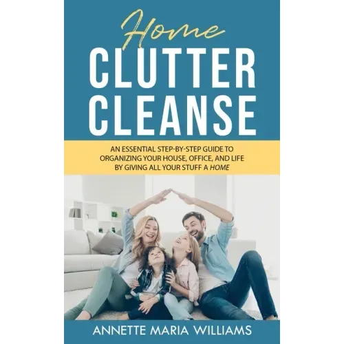 Home Clutter Cleanse: The Essential Step-by-Step Guide to Organizing your House, Office, and Life by Giving All Your Stuff a Home