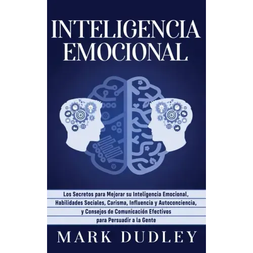 Inteligencia emocional: Los secretos para mejorar su inteligencia emocional, habilidades sociales, carisma, influencia y autoconciencia, y con