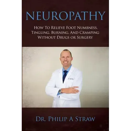 Neuropathy: How To Relieve Foot Numbness, Tingling, Burning, And Cramping Without Drugs Or Surgery