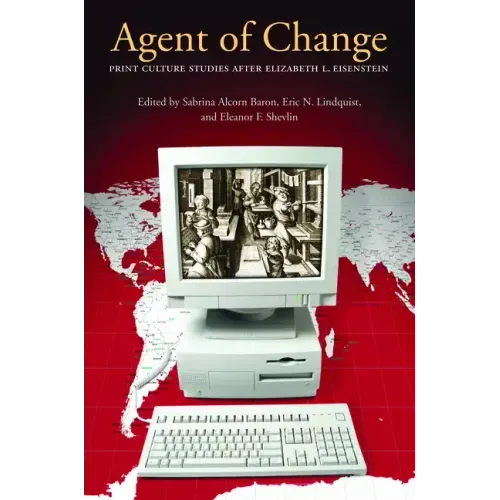 Agent of Change: Print Culture Studies after Elizabeth L. Eisenstein