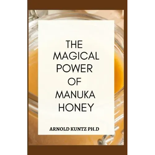 The Magical Power of Manuka Honey: The Biography of a Miraculous Honey and Its Healing Power
