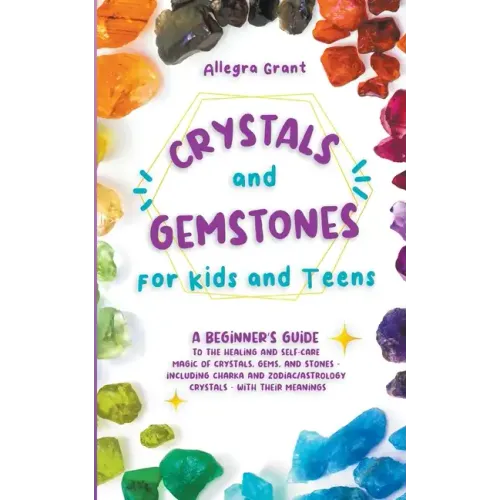 Crystals and Gemstones for Kids and Teens: A Beginner's Guide to the Healing and Self-Care Magic of Crystals, Gems and Stones--Including Chakra and Zo