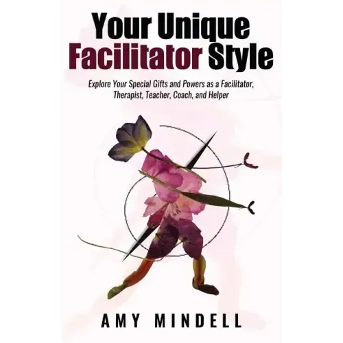 Your Unique Facilitator Style: Explore Your Special Gifts and Powers as a Facilitator, Therapist, Teacher, Coach, and Helper