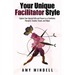 Your Unique Facilitator Style: Explore Your Special Gifts and Powers as a Facilitator, Therapist, Teacher, Coach, and Helper