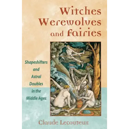 Witches, Werewolves, and Fairies: Shapeshifters and Astral Doubles in the Middle Ages