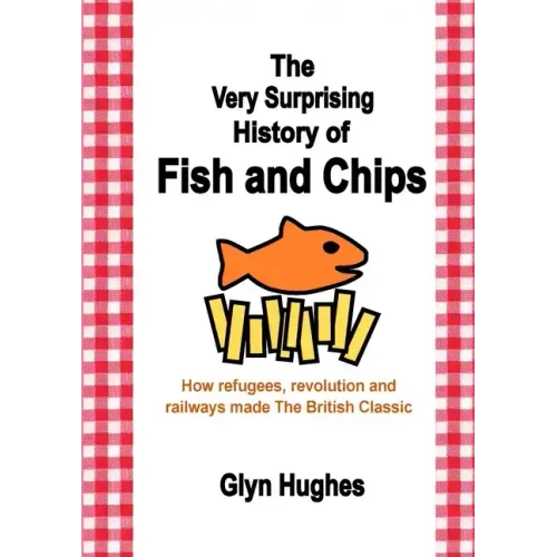 The Very Surprising History of Fish and Chips: How refugees, revolution and railways made The British Classic