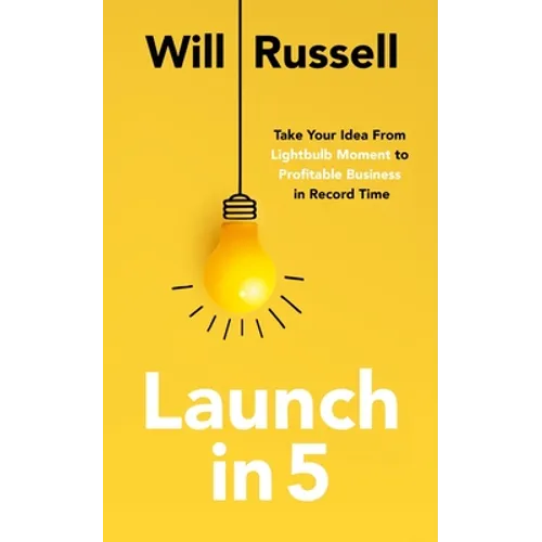 Launch in 5: Take Your Idea from Lightbulb Moment to Profitable Business in Record Time