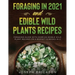 Foraging in 2021 AND Edible Wild Plants Recipes: Foraging Guide With Over 101 Edible Wild Plant Recipes On A Budget (2 Books In 1)
