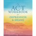 The ACT Workbook for Depression and Shame: Overcome Thoughts of Defectiveness and Increase Well-Being Using Acceptance and Commitment Therapy