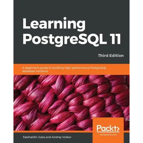 Learning PostgreSQL 11 - Third Edition: A beginner's guide to building high-performance PostgreSQL database solutions, 3rd Edition