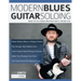 Modern Blues Guitar Soloing: Master The Art of Modern Blues-Rock Guitar in 100 Killer Licks