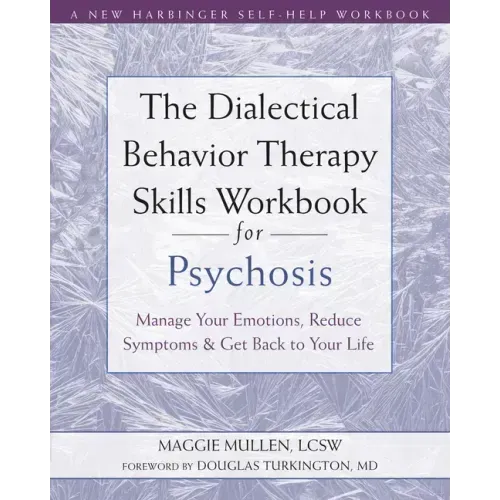 The Dialectical Behavior Therapy Skills Workbook for Psychosis: Manage Your Emotions, Reduce Symptoms, and Get Back to Your Life
