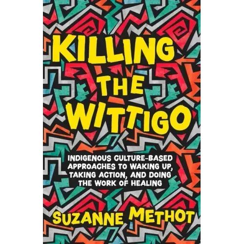 Killing the Wittigo: Indigenous Culture-Based Approaches to Waking Up, Taking Action, and Doing the Work of Healing