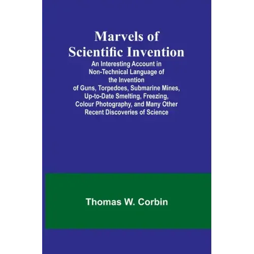Marvels of Scientific Invention; An Interesting Account in Non-Technical Language of the Invention of Guns, Torpedoes, Submarine Mines, Up-to-Date Sme