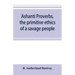 Ashanti proverbs, the primitive ethics of a savage people